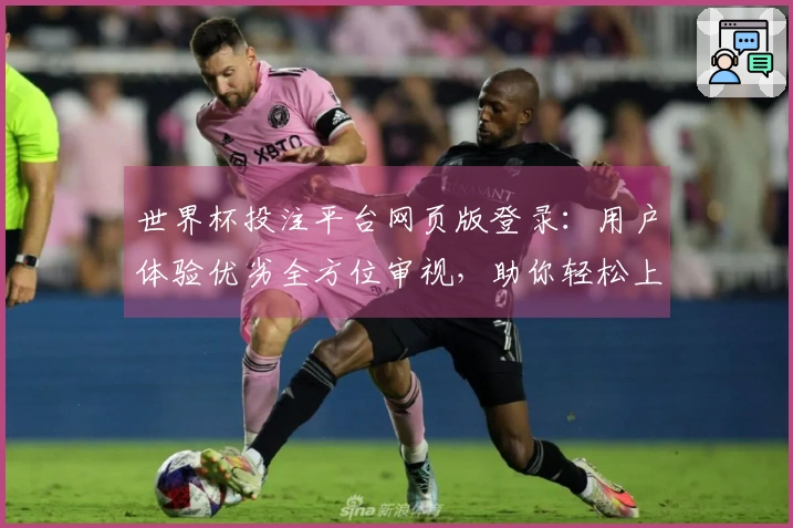 世界杯投注平台网页版登录：用户体验优劣全方位审视，助你轻松上手