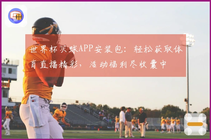 世界杯买球APP安装包：轻松获取体育直播精彩，活动福利尽收囊中