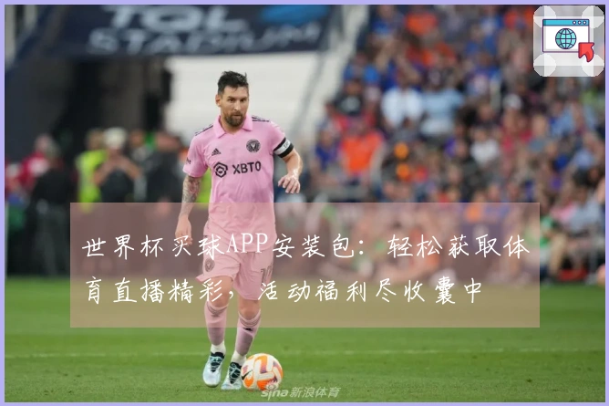 世界杯买球APP安装包:轻松获取体育直播精彩,活动福利尽收囊中