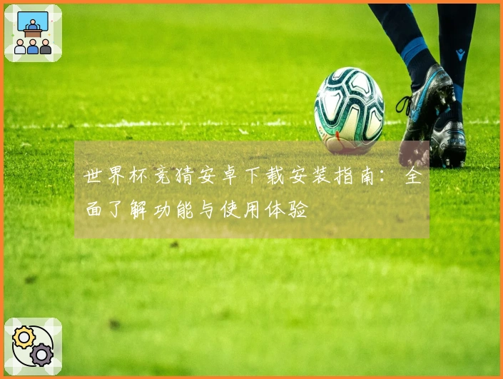 世界杯竞猜安卓下载安装指南：全面了解功能与使用体验