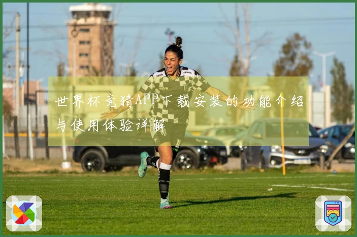 世界杯竞猜APP下载安装的功能介绍与使用体验详解