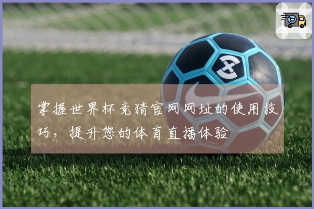 掌握世界杯竞猜官网网址的使用技巧，提升您的体育直播体验