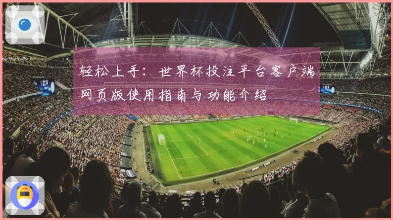 轻松上手：世界杯投注平台客户端网页版使用指南与功能介绍