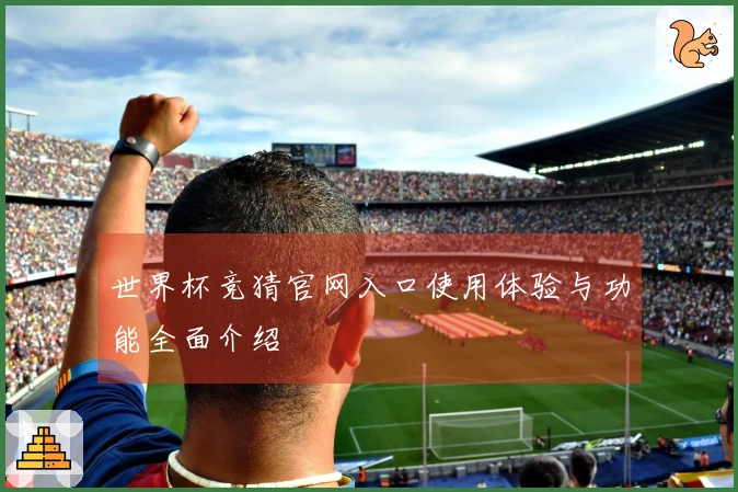 世界杯竞猜官网入口使用体验与功能全面介绍