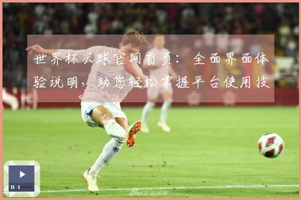 世界杯买球官网首页：全面界面体验说明，助您轻松掌握平台使用技巧