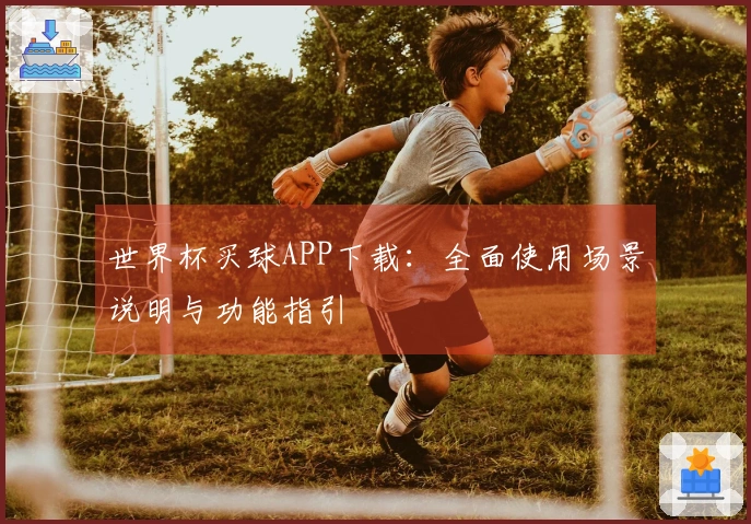 世界杯买球APP下载：全面使用场景说明与功能指引