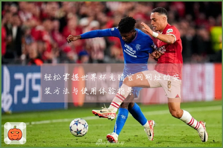 轻松掌握世界杯竞猜官网网址的安装方法与使用体验指导