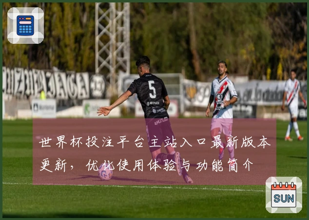 世界杯投注平台主站入口最新版本更新，优化使用体验与功能简介