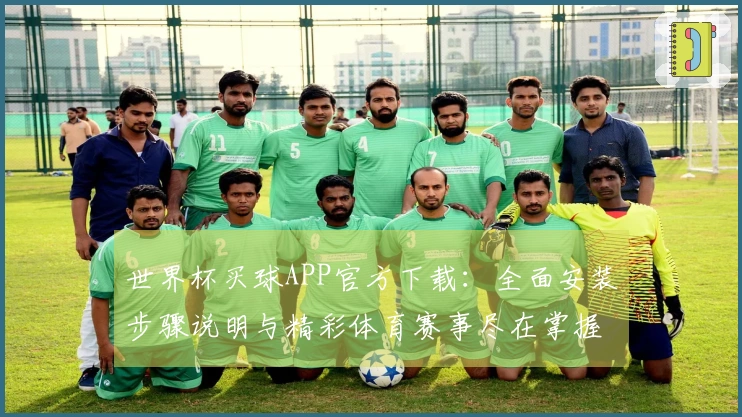 世界杯买球APP官方下载：全面安装步骤说明与精彩体育赛事尽在掌握