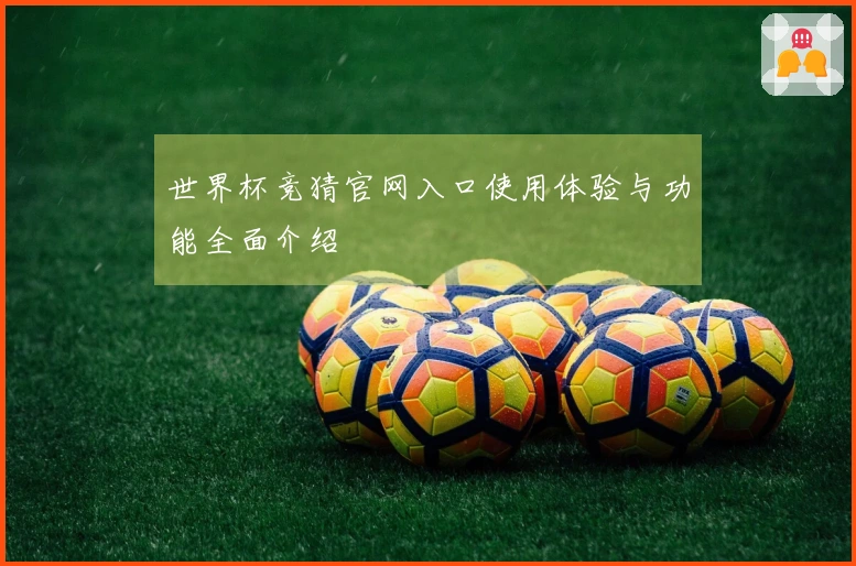 世界杯竞猜官网入口使用体验与功能全面介绍