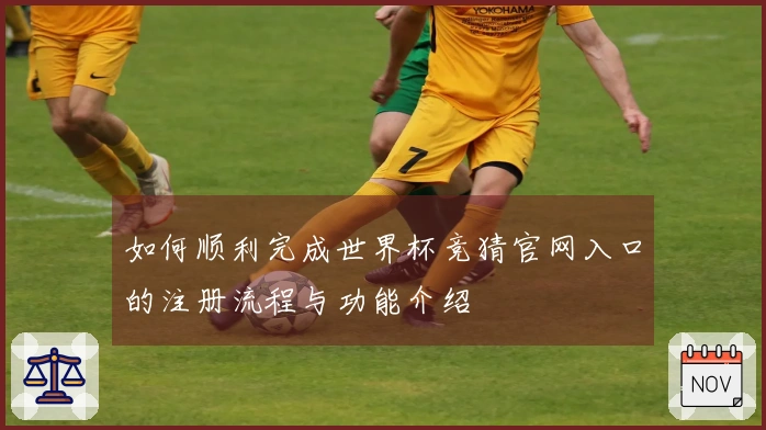 如何顺利完成世界杯竞猜官网入口的注册流程与功能介绍