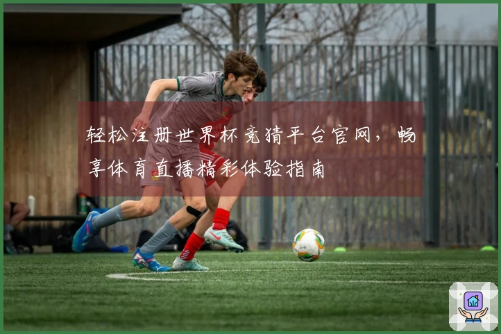 轻松注册世界杯竞猜平台官网，畅享体育直播精彩体验指南