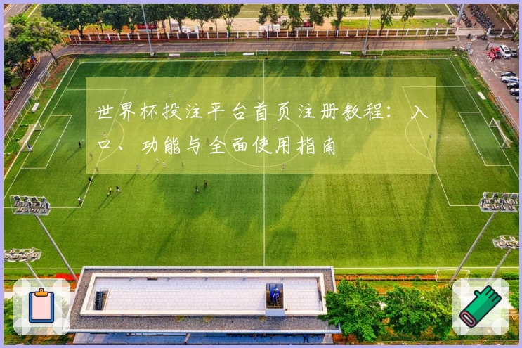 世界杯投注平台首页注册教程：入口、功能与全面使用指南