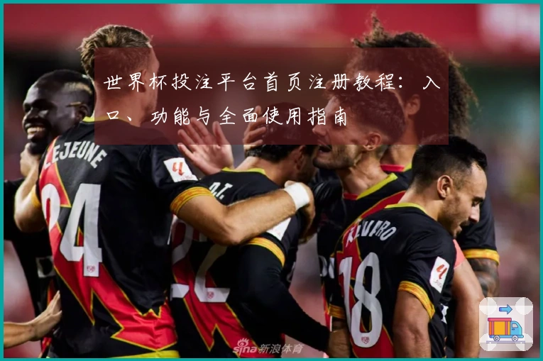 世界杯投注平台首页注册教程：入口、功能与全面使用指南
