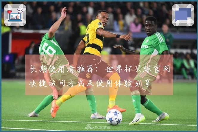 长期使用者推荐：世界杯买球官网快捷访问方式及使用体验分享